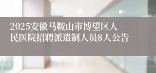 2025安徽马鞍山市博望区人民医院招聘派遣制人员8人公告