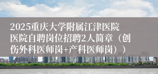 2025重庆大学附属江津医院医院自聘岗位招聘2人简章（创伤外科医师岗+产科医师岗））