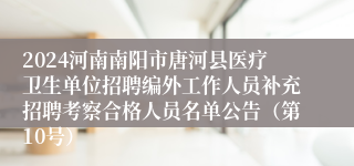 2024河南南阳市唐河县医疗卫生单位招聘编外工作人员补充招聘考察合格人员名单公告（第10号）