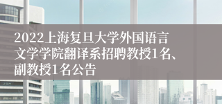 2022上海复旦大学外国语言文学学院翻译系招聘教授1名、副教授1名公告