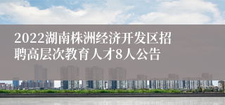 2022湖南株洲经济开发区招聘高层次教育人才8人公告