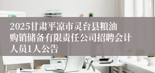2025甘肃平凉市灵台县粮油购销储备有限责任公司招聘会计人员1人公告