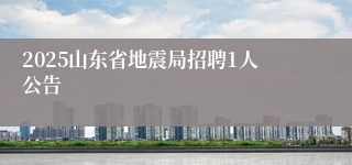 2025山东省地震局招聘1人公告