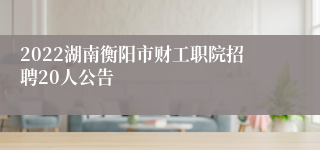 2022湖南衡阳市财工职院招聘20人公告