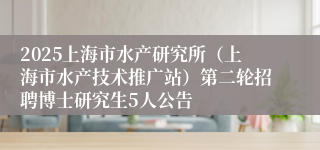 2025上海市水产研究所（上海市水产技术推广站）第二轮招聘博士研究生5人公告