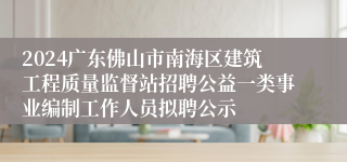 2024广东佛山市南海区建筑工程质量监督站招聘公益一类事业编制工作人员拟聘公示