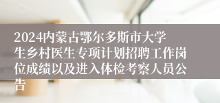 2024内蒙古鄂尔多斯市大学生乡村医生专项计划招聘工作岗位成绩以及进入体检考察人员公告