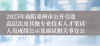 2025年南阳邓州市公开引进高层次及其他专业技术人才笔试人员成绩公示及面试相关事宜公告(第3号）