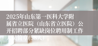 2025年山东第一医科大学附属省立医院（山东省立医院）公开招聘部分紧缺岗位聘用制工作人员简章(58人)