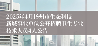 2025年4月扬州市生态科技新城事业单位公开招聘卫生专业技术人员4人公告