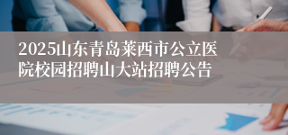 2025山东青岛莱西市公立医院校园招聘山大站招聘公告