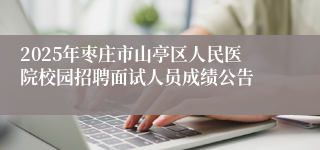 2025年枣庄市山亭区人民医院校园招聘面试人员成绩公告