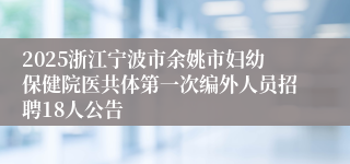 2025浙江宁波市余姚市妇幼保健院医共体第一次编外人员招聘18人公告