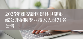 2025年雄安新区雄县卫健系统公开招聘专业技术人员71名公告