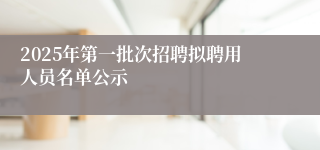 2025年第一批次招聘拟聘用人员名单公示