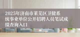 2025年济南市莱芜区卫健系统事业单位公开招聘人员笔试成绩查询入口