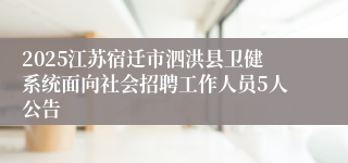 2025江苏宿迁市泗洪县卫健系统面向社会招聘工作人员5人公告