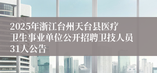 2025年浙江台州天台县医疗卫生事业单位公开招聘卫技人员31人公告