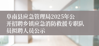 阜南县应急管理局2025年公开招聘乡镇应急消防救援专职队员拟聘人员公示