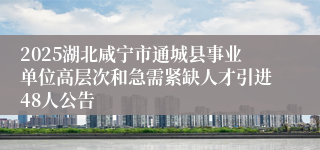 2025湖北咸宁市通城县事业单位高层次和急需紧缺人才引进48人公告