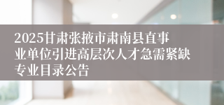 2025甘肃张掖市肃南县直事业单位引进高层次人才急需紧缺专业目录公告