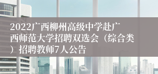 2022广西柳州高级中学赴广西师范大学招聘双选会（综合类）招聘教师7人公告