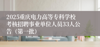 2025重庆电力高等专科学校考核招聘事业单位人员33人公告（第一批）