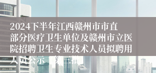 2024下半年江西赣州市市直部分医疗卫生单位及赣州市立医院招聘卫生专业技术人员拟聘用人员公示（第三批）