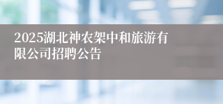 2025湖北神农架中和旅游有限公司招聘公告