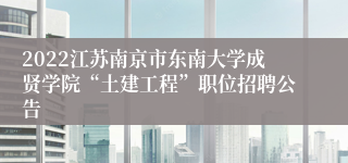 2022江苏南京市东南大学成贤学院“土建工程”职位招聘公告
