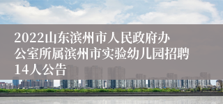 2022山东滨州市人民政府办公室所属滨州市实验幼儿园招聘14人公告