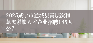 2025咸宁市通城县高层次和急需紧缺人才企业招聘185人公告