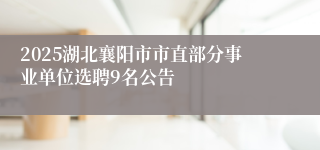 2025湖北襄阳市市直部分事业单位选聘9名公告
