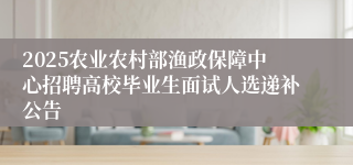 2025农业农村部渔政保障中心招聘高校毕业生面试人选递补公告