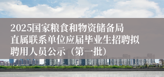 2025国家粮食和物资储备局直属联系单位应届毕业生招聘拟聘用人员公示（第一批）