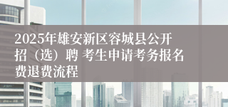 2025年雄安新区容城县公开招（选）聘 考生申请考务报名费退费流程