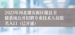 2025年河北雄安新区雄县卫健系统公开招聘专业技术人员报名入口（已开通）