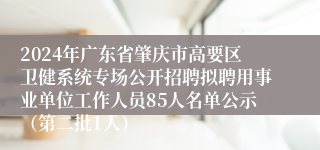 2024年广东省肇庆市高要区卫健系统专场公开招聘拟聘用事业单位工作人员85人名单公示（第二批1人）