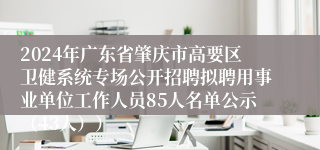 2024年广东省肇庆市高要区卫健系统专场公开招聘拟聘用事业单位工作人员85人名单公示（43人））