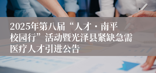 2025年第八届“人才・南平校园行”活动暨光泽县紧缺急需医疗人才引进公告