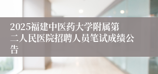 2025福建中医药大学附属第二人民医院招聘人员笔试成绩公告