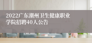 2022广东潮州卫生健康职业学院招聘40人公告