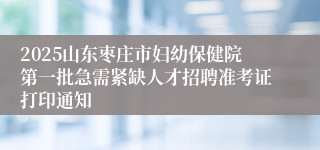 2025山东枣庄市妇幼保健院第一批急需紧缺人才招聘准考证打印通知