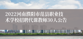 2022河南濮阳市范县职业技术学校招聘代课教师30人公告