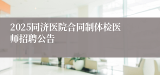 2025同济医院合同制体检医师招聘公告
