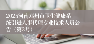 2025河南邓州市卫生健康系统引进人事代理专业技术人员公告（第3号）