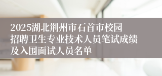 2025湖北荆州市石首市校园招聘卫生专业技术人员笔试成绩及入围面试人员名单