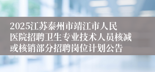 2025江苏泰州市靖江市人民医院招聘卫生专业技术人员核减或核销部分招聘岗位计划公告