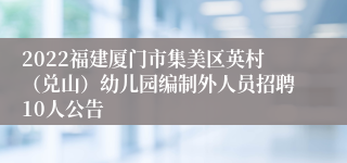 2022福建厦门市集美区英村（兑山）幼儿园编制外人员招聘10人公告