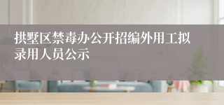 拱墅区禁毒办公开招编外用工拟录用人员公示